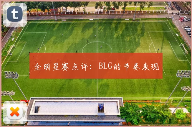 全明星赛点评：BLG的节奏表现