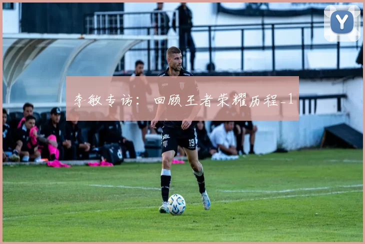 李敏专访：回顾王者荣耀历程_1