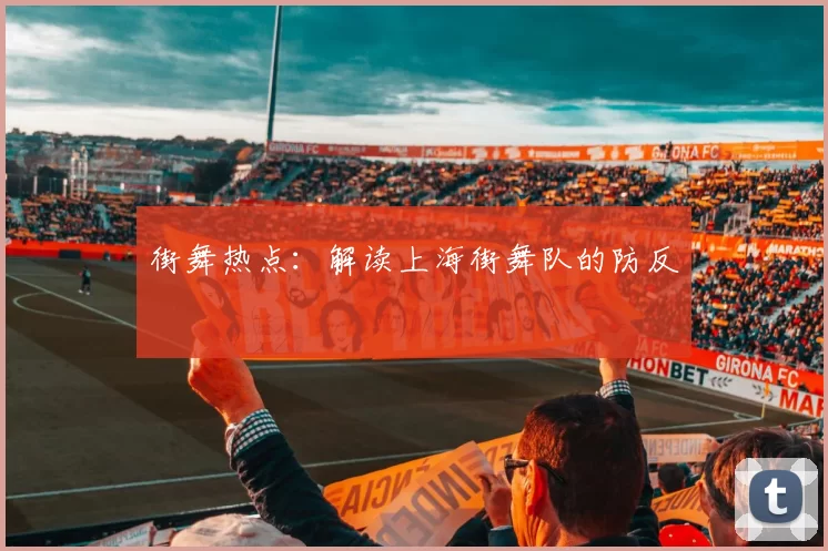 街舞热点：解读上海街舞队的防反