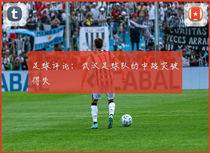 足球评论：武汉足球队的中路突破得失