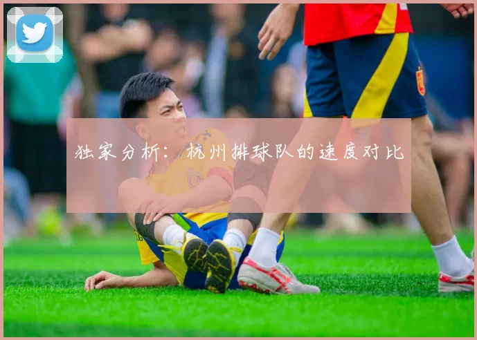 独家分析：杭州排球队的速度对比