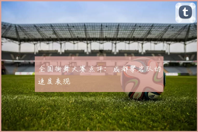 全国街舞大赛点评：成都攀岩队的速度表现