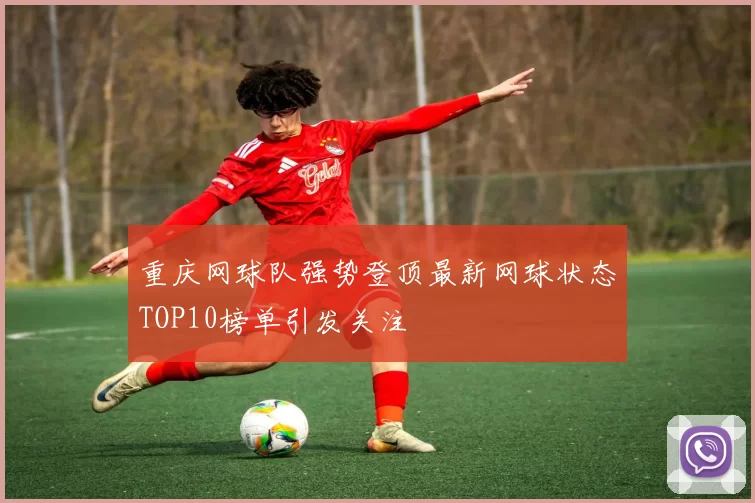 重庆网球队强势登顶最新网球状态TOP10榜单引发关注