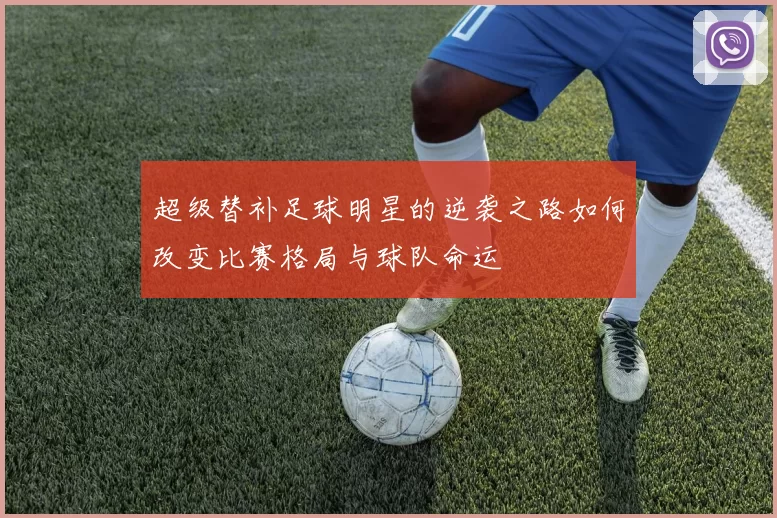 超级替补足球明星的逆袭之路如何改变比赛格局与球队命运