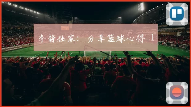 李静独家：分享篮球心得_1