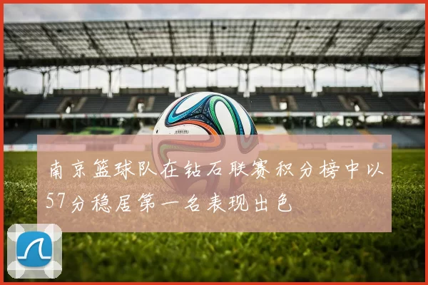 南京篮球队在钻石联赛积分榜中以57分稳居第一名表现出色