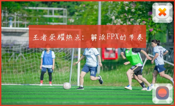 王者荣耀热点：解读FPX的节奏