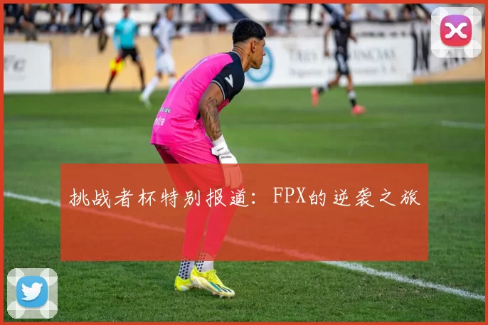 挑战者杯特别报道：FPX的逆袭之旅